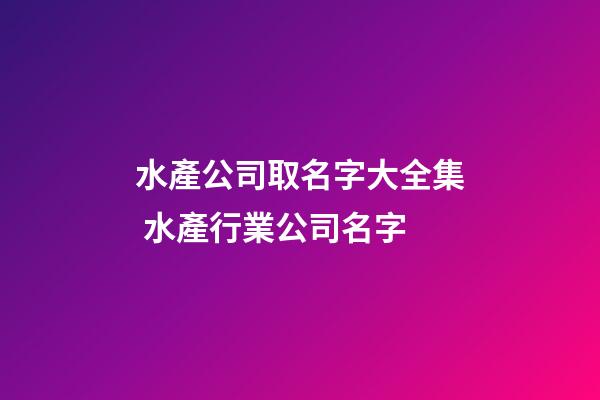 水產公司取名字大全集 水產行業公司名字-第1張-公司起名-玄機派
